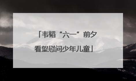 韦韬“六一”前夕看望慰问少年儿童