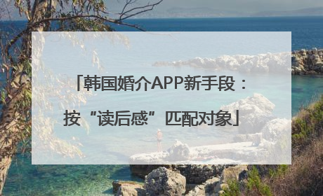韩国婚介APP新手段：按“读后感”匹配对象