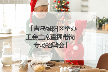青岛城阳区举办工会主席直播带岗专场招聘会