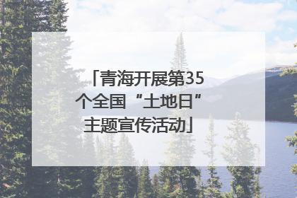 青海开展第35个全国“土地日”主题宣传活动