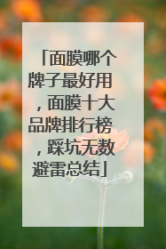 面膜哪个牌子最好用，面膜十大品牌排行榜，踩坑无数避雷总结