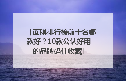 面膜排行榜前十名哪款好？10款公认好用的品牌码住收藏
