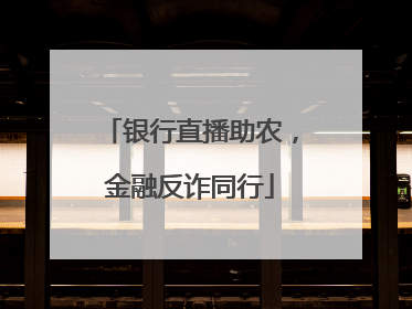 银行直播助农，金融反诈同行