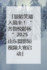 银龄笑靥入镜来！“齐鲁悦龄杯”2025山东摄影短视频大赛启动