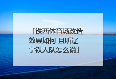 铁西体育场改造效果如何 且听辽宁铁人队怎么说