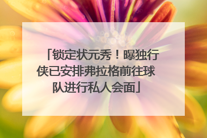 锁定状元秀！曝独行侠已安排弗拉格前往球队进行私人会面