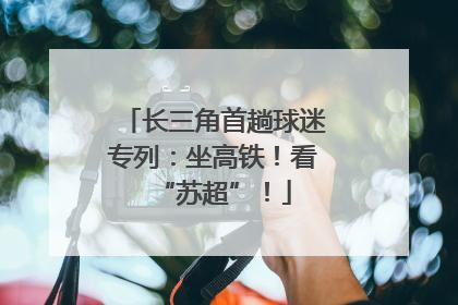 长三角首趟球迷专列：坐高铁！看“苏超”！