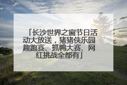 长沙世界之窗节日活动大放送，猪猪侠乐园趣跑赛、抓鸭大赛、网红挑战全都有