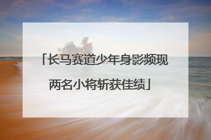 长马赛道少年身影频现 两名小将斩获佳绩