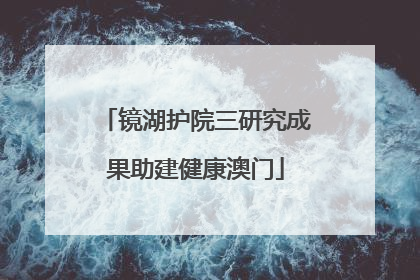 镜湖护院三研究成果助建健康澳门