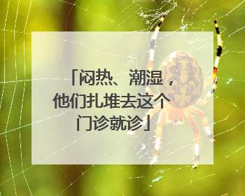 闷热、潮湿，他们扎堆去这个门诊就诊