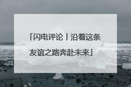 闪电评论丨沿着这条友谊之路奔赴未来