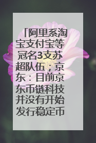 阿里系淘宝支付宝等冠名3支苏超队伍；京东：目前京东币链科技并没有开始发行稳定币｜早资道