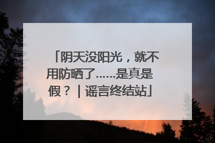 阴天没阳光，就不用防晒了……是真是假？｜谣言终结站