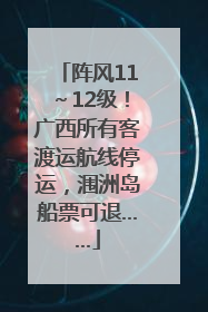 阵风11～12级！广西所有客渡运航线停运，涠洲岛船票可退……