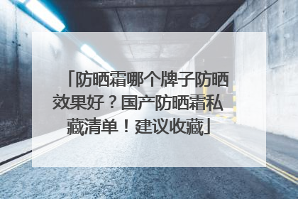 防晒霜哪个牌子防晒效果好？国产防晒霜私藏清单！建议收藏