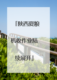陕西夏粮机收作业陆续展开