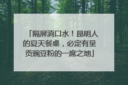 隔屏淌口水！昆明人的夏天餐桌，必定有呈贡豌豆粉的一席之地