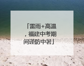 雷雨+高温，福建中考期间谨防中暑