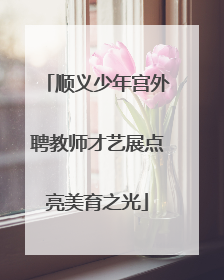 顺义少年宫外聘教师才艺展点亮美育之光