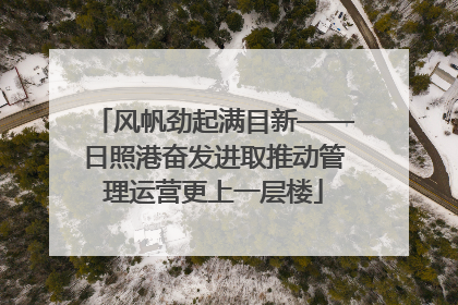 风帆劲起满目新——日照港奋发进取推动管理运营更上一层楼