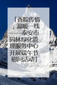香粽传情，温暖一线——泰安市园林绿化管理服务中心开展端午节慰问活动