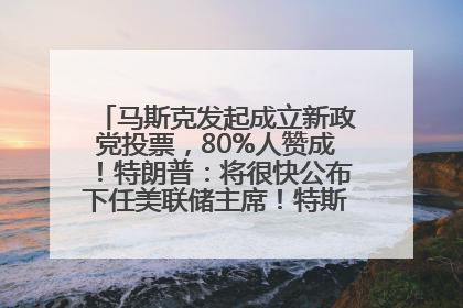 马斯克发起成立新政党投票，80%人赞成！特朗普：将很快公布下任美联储主席！特斯拉股价反弹，美股美元齐涨，全球大型机构从美国撤资