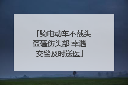 骑电动车不戴头盔磕伤头部 幸遇交警及时送医