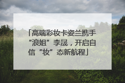 高端彩妆卡姿兰携手“浪姐”李晟，开启自信“妆”态新航程