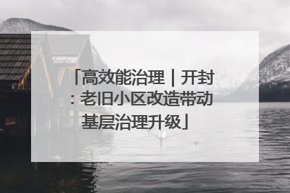 高效能治理｜开封：老旧小区改造带动基层治理升级