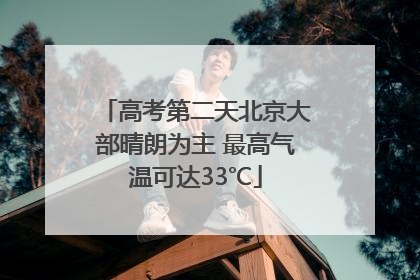 高考第二天北京大部晴朗为主 最高气温可达33℃
