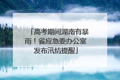 高考期间湖南有暴雨！省应急委办公室发布汛情提醒