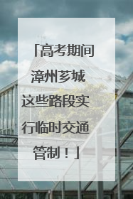 高考期间 漳州芗城这些路段实行临时交通管制！