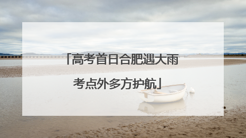 高考首日合肥遇大雨 考点外多方护航