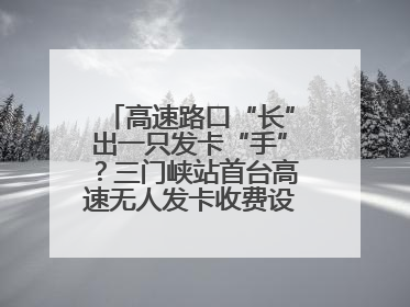 高速路口“长”出一只发卡“手”？三门峡站首台高速无人发卡收费设备投入测试