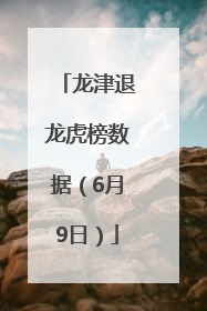 龙津退龙虎榜数据（6月9日）