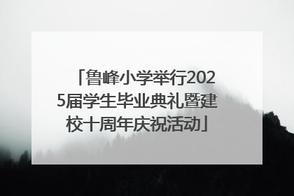鲁峰小学举行2025届学生毕业典礼暨建校十周年庆祝活动