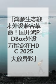 鸿蒙生态迎来外设兼容革命！国开鸿PDBox外设万能盒在HDC 2025大放异彩