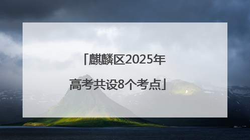 麒麟区2025年高考共设8个考点