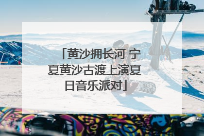 黄沙拥长河 宁夏黄沙古渡上演夏日音乐派对