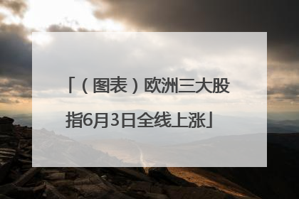 （图表）欧洲三大股指6月3日全线上涨