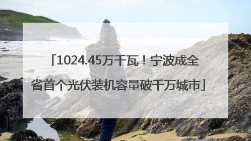 1024.45万千瓦！宁波成全省首个光伏装机容量破千万城市