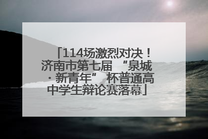 114场激烈对决！济南市第七届 “泉城・新青年” 杯普通高中学生辩论赛落幕