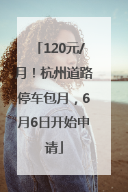 120元/月！杭州道路停车包月，6月6日开始申请