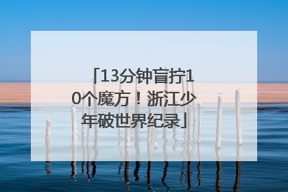 13分钟盲拧10个魔方！浙江少年破世界纪录