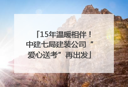 15年温暖相伴！中建七局建装公司“爱心送考”再出发