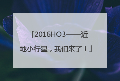 2016HO3——近地小行星，我们来了！