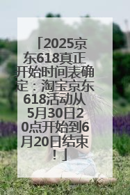 2025京东618真正开始时间表确定：淘宝京东618活动从5月30日20点开始到6月20日结束！