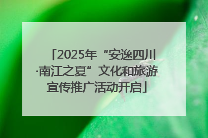 2025年“安逸四川·南江之夏”文化和旅游宣传推广活动开启