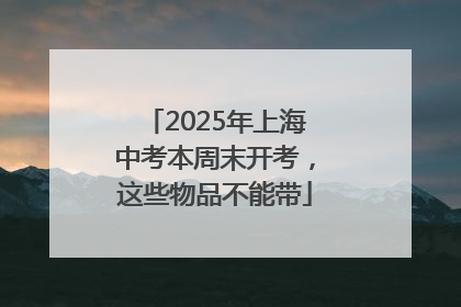 2025年上海中考本周末开考，这些物品不能带